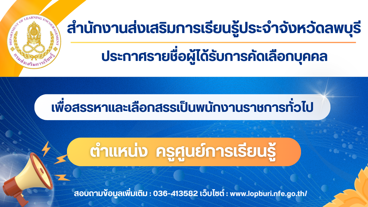 ประกาศสำนักงานส่งเสริมการเรียนรู้ประจำจังหวัดลพบุรี เรื่อง ประกาศรายชื่อผู้ได้รับการคัดเลือกบุคคล เพื่อสรรหาเเละเลือกสรรเป็นพนักงานราชการทั่วไป ตำเเหน่ง ครูศูนย์การเรียนรู้